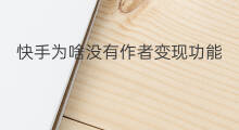 快手为啥没有作者变现功能 快手为啥没有历史功能