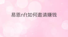 易恩nft如何邀请赚钱 快手如何邀请新人赚钱