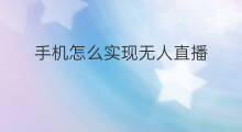 手机怎么实现无人直播 如何实现本地无人直播
