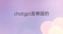 chatgpt是哪国的(chatgpt是哪国开发的)