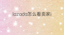 lazada怎么看卖家id lazada连接id怎么看