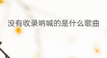 没有收录呐喊的是什么歌曲 祝福有没有收录在呐喊里面 没有收录呐喊的是什么歌曲 祝福有没有收录在呐喊里面