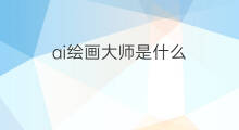 ai绘画大师是什么 ai绘画大师怎么画