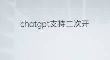 chatgpt支持二次开发吗 chatgpt二次开发平台
