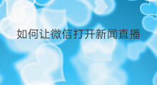 如何让微信打开新闻直播 用微信如何做个新闻直播