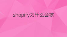 shopify为什么会被封号 shopify被封号怎么办