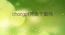 chatgpt开放下载吗(抖音在哪开放下载)