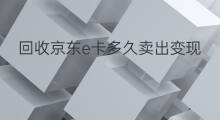 回收京东e卡多久卖出变现 哪些平台回收京东e卡变现