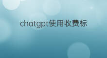 chatgpt使用收费标准 chatgpt收费标准