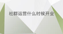 社群运营什么时候开业 社群运营什么时候建立的