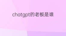 chatgpt的老板是谁 chatgpt老板是谁