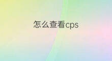 怎么查看cps 如何查看cps