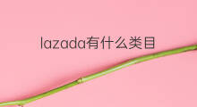 lazada有什么类目 lazada什么类目好卖