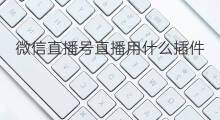 微信直播号直播用什么插件 微信直播小程序插件怎么用