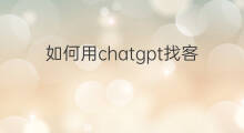 如何用chatgpt找客户 如何用chatgpt搜索客户