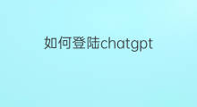 如何登陆chatgpt(chatgpt如何登陆)