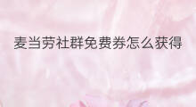 麦当劳社群免费券怎么获得 快手领麦当劳券怎么领 麦当劳社群免费券怎么获得 快手领麦当劳券怎么领