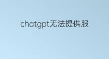 chatgpt无法提供服务 chatgpt接口提供中文助理服务
