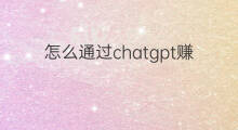 怎么通过chatgpt赚钱 通过chatgpt怎么赚钱