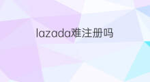 lazada难注册吗 lazada批量上传难吗