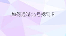 如何通过qq号找到IP 怎么通过QQ号找到别人IP