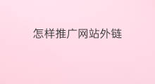 怎样推广网站外链 网站推广外链怎么加
