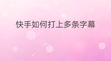 快手如何打上多条字幕 抖音上怎样打上字幕