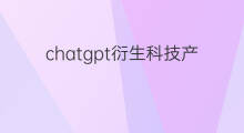 chatgpt衍生科技产品 跨境电商有什么黑科技产品