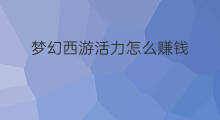 梦幻西游活力怎么赚钱 梦幻西游打造怎么赚钱
