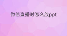 微信直播时怎么放ppt 微信直播时如何显示ppt