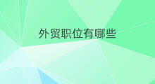 外贸职位有哪些 外贸有哪些职位