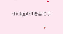 chatgpt和语音助手有什么区别 chatgpt和语音助手