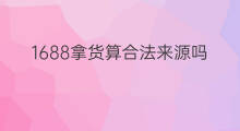 1688拿货算合法来源吗 1688拿货便宜吗
