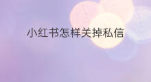 小红书怎样关掉私信 小红书怎样关掉收藏
