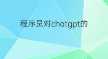 程序员对chatgpt的真实看法 程序员对chatgpt的看法