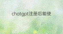chatgpt注册后能使用多久 chatgpt不注册能使用吗