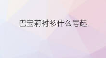 巴宝莉衬衫什么号起 巴雄天下如何起号