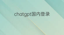 chatgpt国内登录 国内如何登录chatgpt