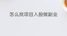 怎么找项目入股做副业 创业副业项目怎么找