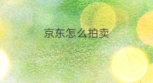 京东怎么拍卖 京东拍卖是真的吗 京东怎么拍卖 京东拍卖是真的吗