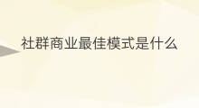 社群商业最佳模式是什么 商业模式交流社群是什么 社群商业最佳模式是什么 商业模式交流社群是什么
