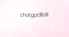 chatgpt测评(chatgpt使用测评)