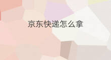 京东快递怎么拿 京东快递必须当面拿吗