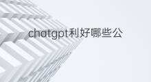 chatgpt利好哪些公司(chatgpt利好哪些板块)