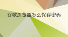 谷歌浏览器怎么保存密码 怎么删除谷歌浏览器