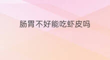 肠胃不好能吃虾皮吗 虾皮产妇能吃吗
