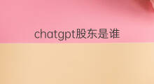 chatgpt股东是谁(chatgpt老板是谁)