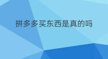 拼多多买东西是真的吗 拼多多的东西是真的吗