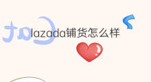 lazada铺货怎么样 怎么铺货到lazada
