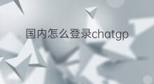 国内怎么登录chatgpt chatgpt国内登录